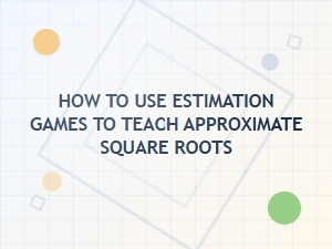 Using Estimation Games to Teach Approximate Square Roots