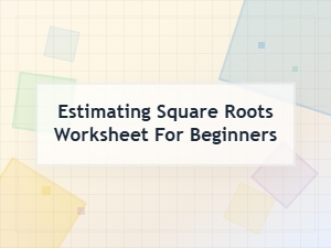 Beginners Guide to Estimating Square Roots Worksheet